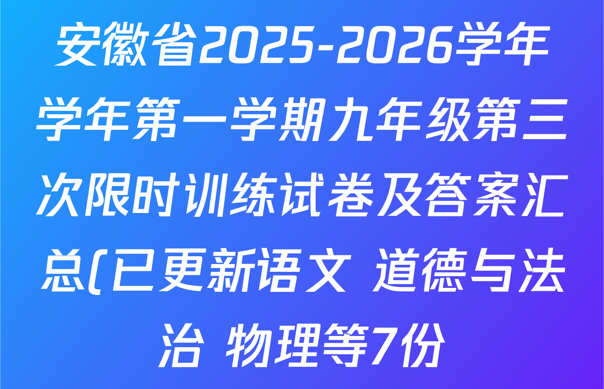 安徽省2025-2026学年学年第一学期九年级第三次限时训练试卷及答案汇总(已更新语文 道德与法治 物理等7份) 安徽省2025-2026学年学年第一学期九年级第三次限时训练试卷及答案汇总(已更新语文 道德与法治 物理等7份)